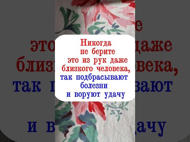 Никогда не берите это из рук даже близкого человека, так подбрасывают болезни, воруют денежную удачу