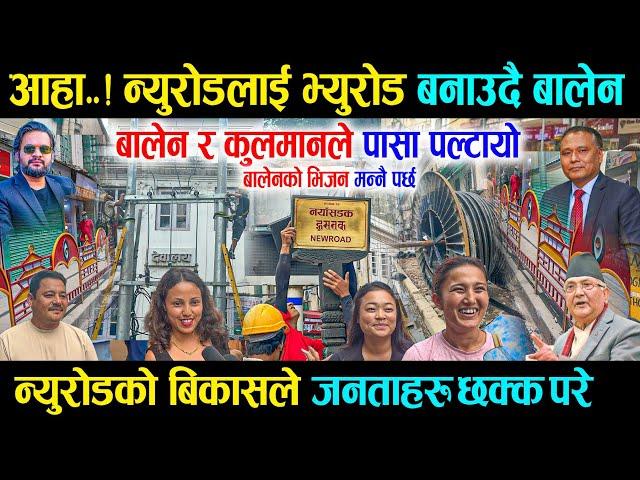 आहा..! न्युरोडलाई भ्युरोड बनाउदै बालेन, कुलमानको साथले बालेनले पासा पल्टायो - Balen Newroad Work