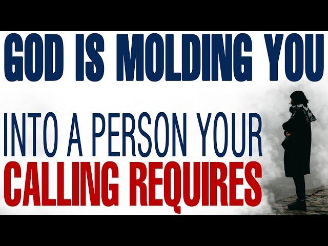 GOD IS MOLDING YOU INTO THE PERSON YOUR CALLING REQUIRES - CHRISTIAN MOTIVATION