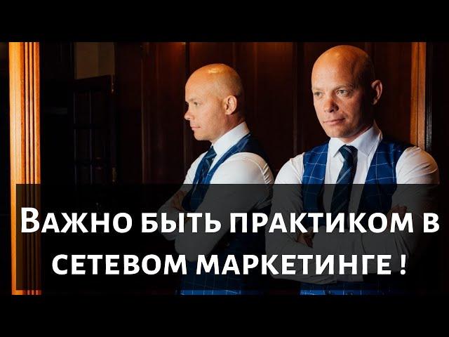 Важно быть  практиком  в Сетевом Маркетинге !!!