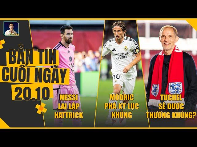 TIN CHIỀU 20/10: MESSI LẠI LẬP HATTRICK, MODRIC PHÁ KỶ LỤC KHỦNG, TUCHEL SẼ ĐƯỢC THƯỞNG KHỦNG?