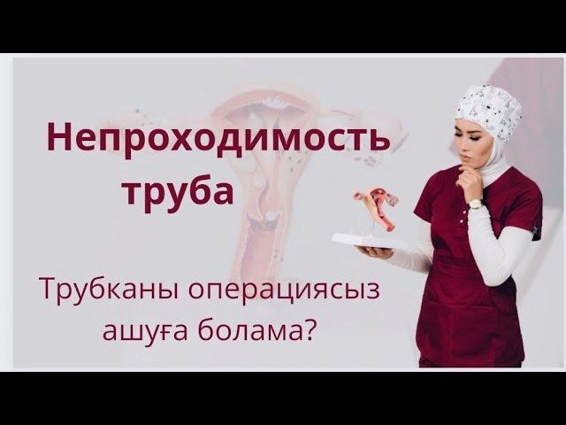 Непроходимость труба.Жатыр түтікшесін операциясыз ашуға болама?