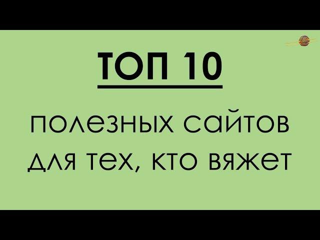 ТОП 10 ПОЛЕЗНЫХ САЙТОВ ДЛЯ ВЯЗАЛЬЩИЦ!!! || Начни вязать!