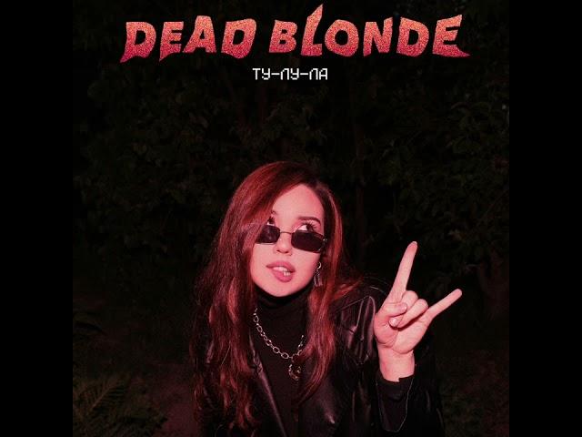 DEAD BLONDE - Ту-лу-ла