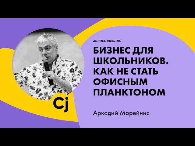 Лекция Аркадия Морейниса "Бизнес для школьников. Как не стать офисным планктоном."