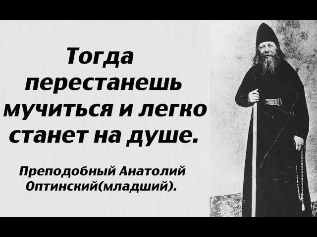 Тогда перестанешь мучиться и легко станет на душе. Преподобный Анатолий Оптинский (младший).