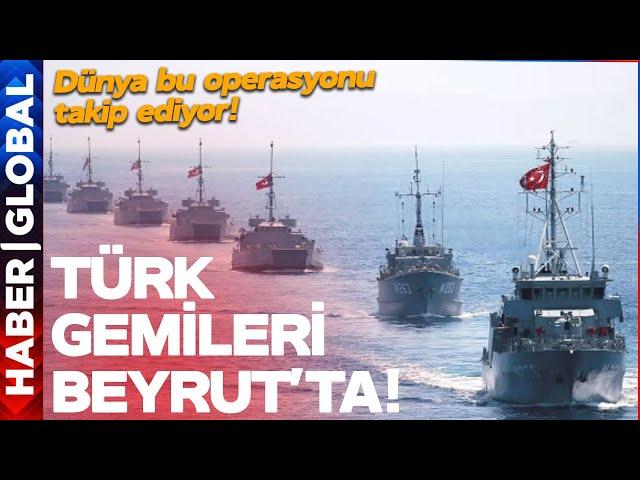 TÜRK GEMİLERİ BEYRUT'TA! Dünya Anbean Bu Operasyonu Takip Ediyor