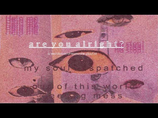 a r e  y o u  a l r i g h t ? • a weirdcore/dreamcore playlist