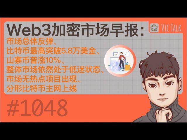 Web3加密市场早报：市场总体反弹、比特币最高突破5.8万美金、山寨币普涨10%、整体市场依然处于低迷状态、市场无热点项目出现、分形比特币主网上线【Vic TALK 第1048期】