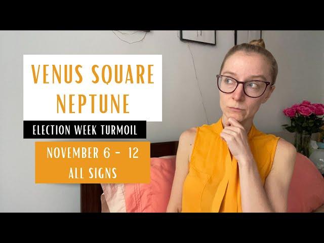 ELECTION WEEK TURMOIL: Venus square Neptune. November 6 - 12 2024. All Signs.