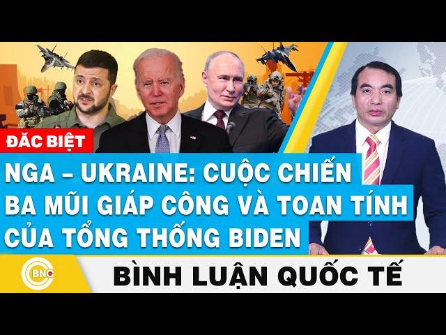 Bình luận quốc tế | Nga – Ukraine: Cuộc chiến ba mũi giáp công và toan tính của Tổng thống Biden