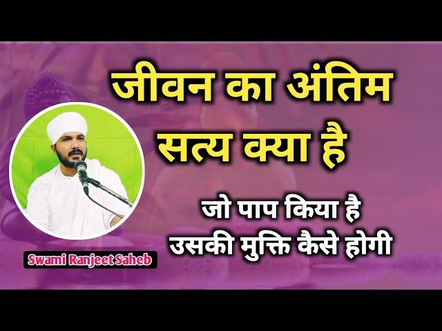 जीवन का अंतिम सत्य क्या है | what is the ultimate truth of life | Swami Ranjeet Saheb