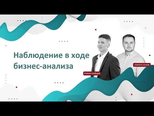 Про наблюдение в рамках бизнес-анализа. Роман Зайцев и Никита Юнев.