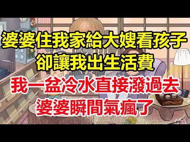 婆婆住我家給大嫂看孩子，卻讓我出生活費，我一盆冷水直接潑過去，婆婆瞬間氣瘋了！#心寄奇旅#為人處世#生活經驗#情感#故事#彩礼#花開富貴#深夜淺讀