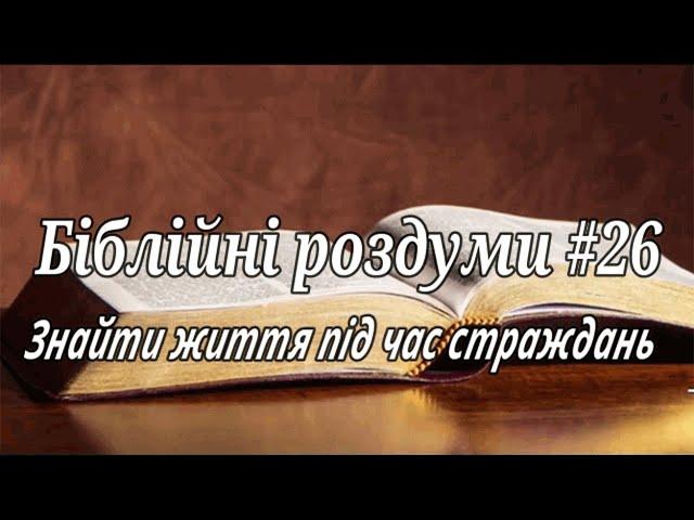 Знайти життя під час страждань "Біблійні роздуми" #26