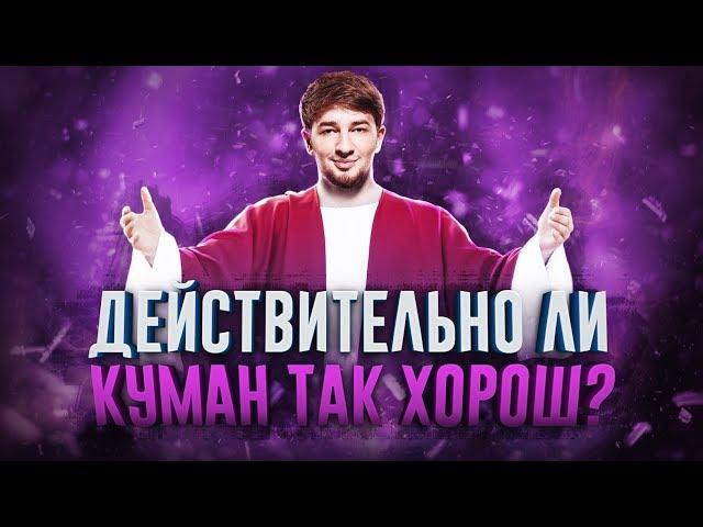 ДЕЙСТВИТЕЛЬНО ЛИ КУМАН ТАК ХОРОШ?