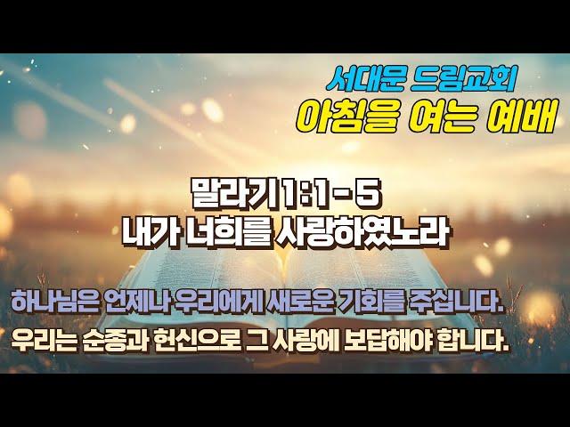 서대문드림교회 아침을 여는 예배(24.12.17) - 내가 너희를 사랑하였노라(말 1:5-1)