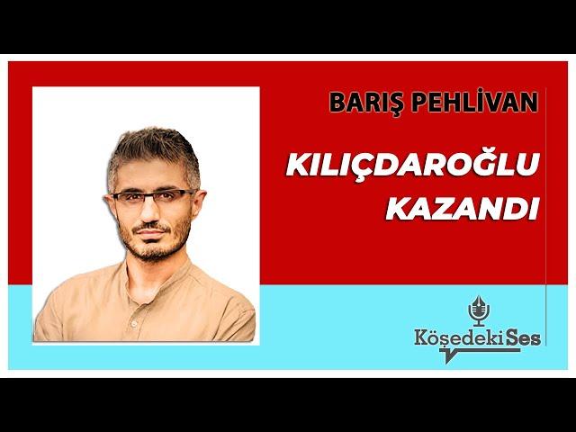 BARIŞ PEHLİVAN - Kılıçdaroğlu Kazandı * Sesli Köşe Yazısı Dinle *