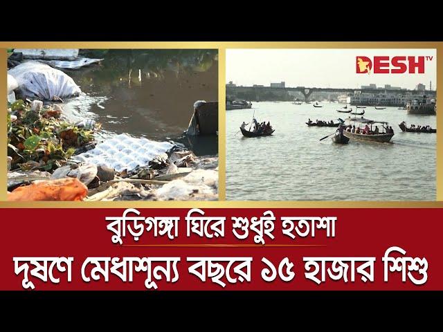 বুড়িগঙ্গার দূষণে বছরে মেধাশূন্য ১৫ হাজার শিশু | Air-Water Pollution | Buriganga River | Desh TV News