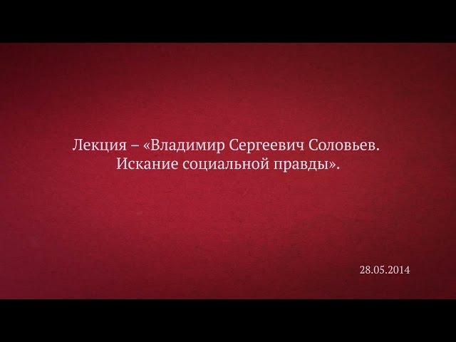 Лекция – «Владимир Сергеевич Соловьев. Искание социальной правды».