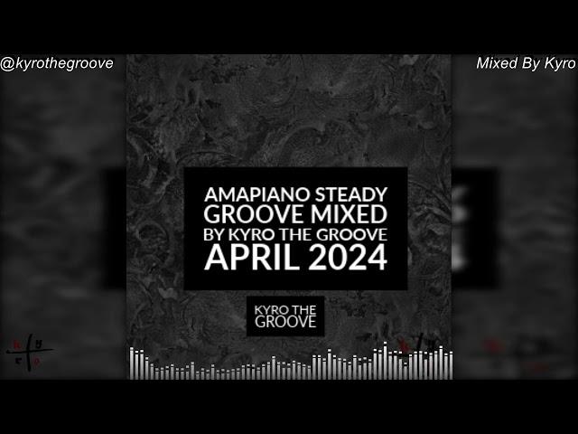 STEADY GROOVE APRIL 2024 PRIVATE SCHOOL AMAPIANO MIX || KYRO THE GROOVE