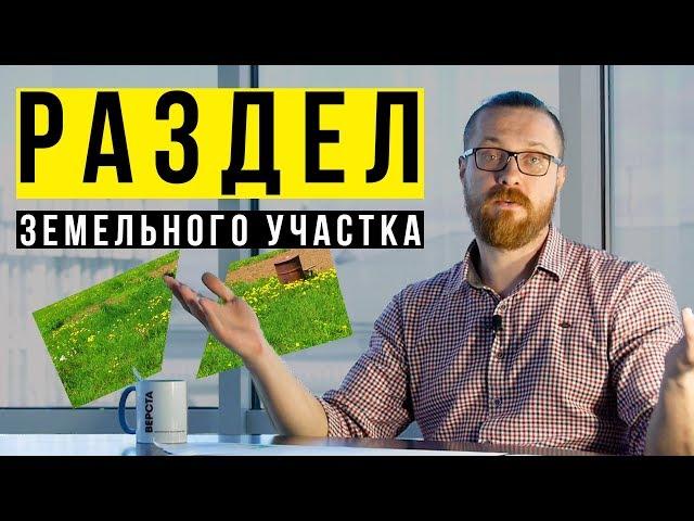  РАЗДЕЛ ЗЕМЕЛЬНОГО УЧАСТКА. Как разделить земельный участок? Делим участок долевой собственности