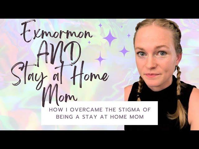 Why I Choose to Be a Stay at Home Mom as an Exmormon