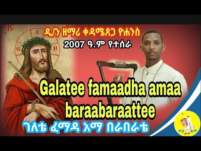 Galatee famaadhaa amaa baraabaraatteeገለቴ ፈማዳ አማ በራበራቴ ዲ/ን ዘማሪ ቀዳሜጸጋ ዮሐንስ