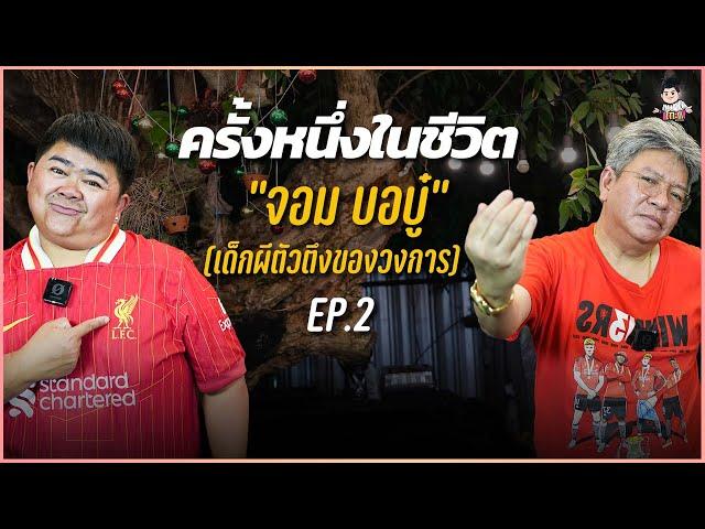 เด็กผีตัวตึงของวงการ “จอม บอบู๋” ep.2 | ครั้งหนึ่งในชีวิต