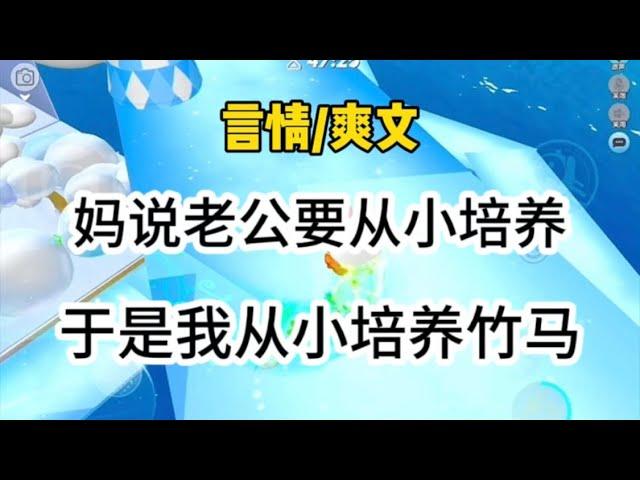 《言情完结》妈说老公要从小培养，于是我从小开始培养竹马…#一口气看完 #爽文 #小说 #故事