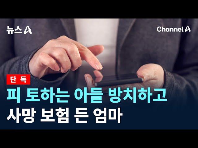 [단독]피 토하는 아들 방치하고 사망 보험 든 엄마 / 채널A / 뉴스A