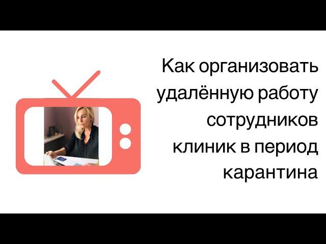 ОРГАНИЗАЦИЯ УДАЛЕННОЙ РАБОТЫ СОТРУДНИКОВ КЛИНИК В ПЕРИОД КАРАНТИНА. ИНЕССА ЛЕББЕХ