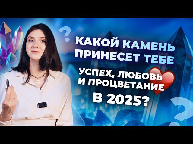 Камни 2025 года. Какие минералы принесут успех, любовь и процветание? Обучение камням и минералам