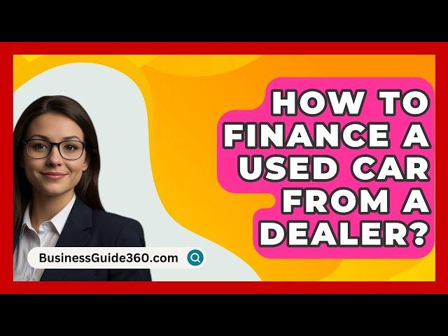 How To Finance A Used Car From A Dealer? - BusinessGuide360.com