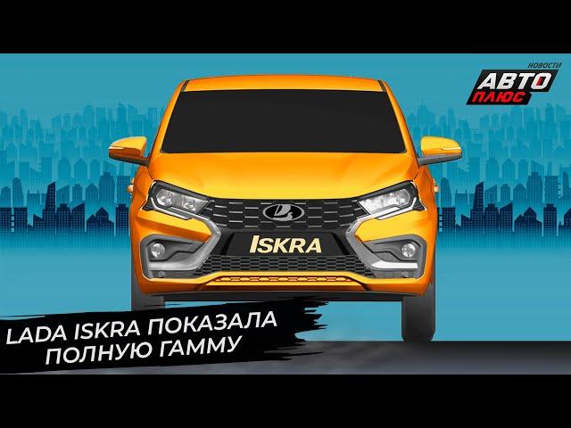 Lada Iskra показала полную гамму  Новости с колёс №2849