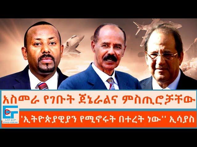 አስመራ የገቡት ጀኔራልና ምስጢሮቻቸው ፤ ''ኢትዮጵያዊያን የሚኖሩት በተረት ነው'' ኢሳያስ|ETHIO FORUM