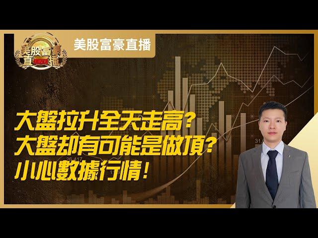 【美股富豪】大盘拉升全天走高？大盘却有可能是做顶？小心数据行情！