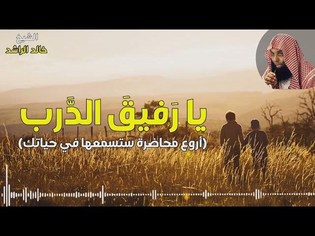 الشيخ خالد الراشد يارفيق الدرب ( أروع محاضرة ستسمعها في حياتك )