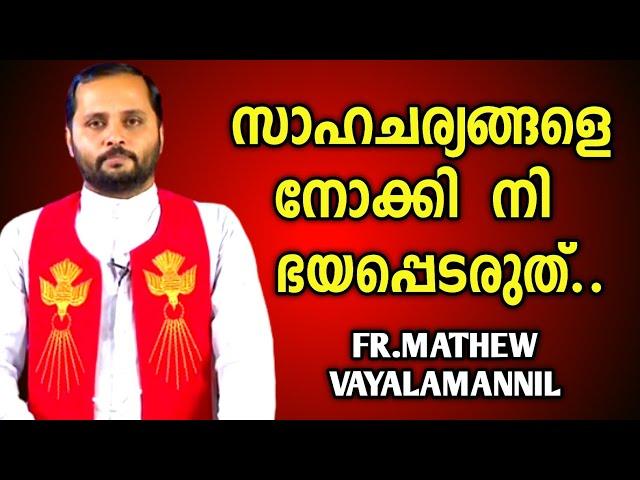 സാഹചര്യങ്ങളെ നോക്കി നീ ഭയപ്പെടരുത്!!!|FR.MATHEW VAYALAMANNIL