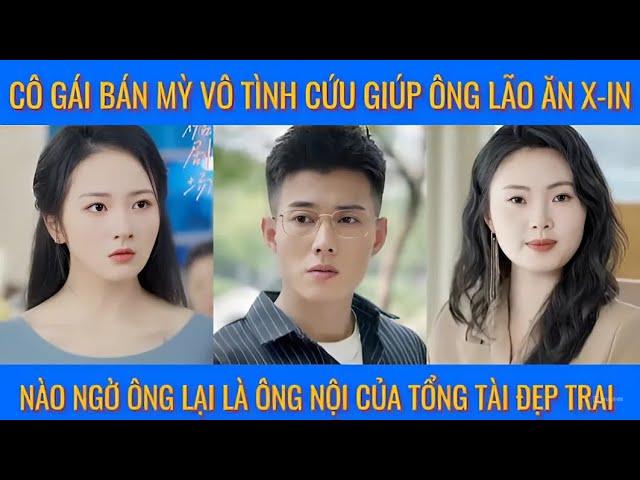 Cô gái bán mỳ vô tình cứu giúp ông lão ăn x-in, nào ngờ ông lại là ông nội của tổng tài đẹp trai