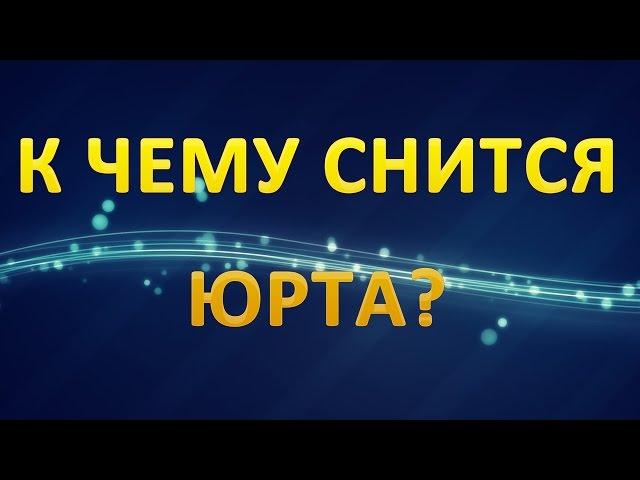 ТОЛКОВАНИЕ СНОВИДЕНИЙ - Что значит сон про ЮРТУ?