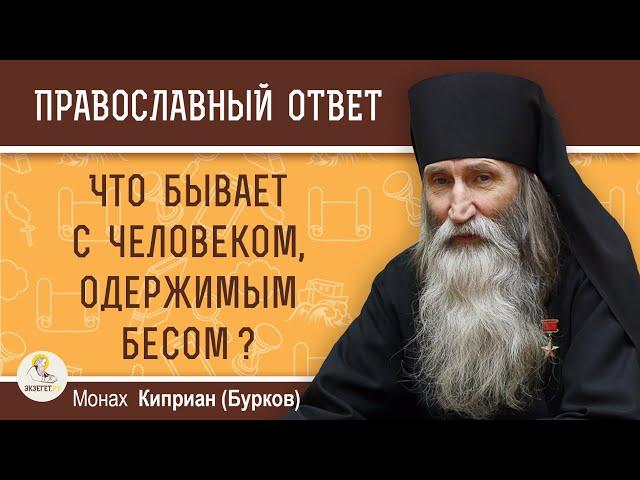 ЧТО БЫВАЕТ С ЧЕЛОВЕКОМ, ОДЕРЖИМЫМ БЕСОМ ?  Монах Киприан (Бурков)