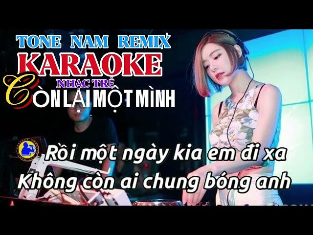 KARAOKE CÒN LẠI MỘT MÌNH TONE NAM REMIX