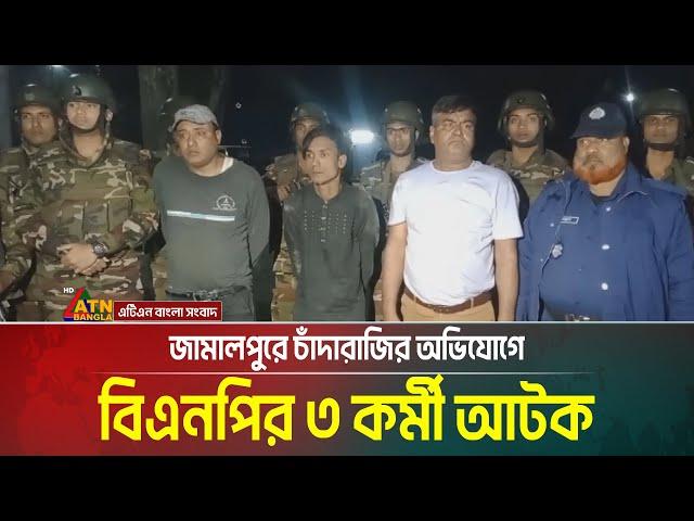 জামালপুরে চাঁদাবাজির অভিযোগে বিএনপির ৩ কর্মী আটক। ATN Bangla News