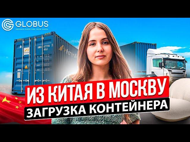 ИЗ КИТАЯ В МОСКВУ | Загрузка контейнера | Мебельный тур в Китай с GLOBUS