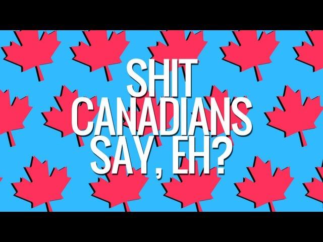 Shit Canadians Say, Eh?