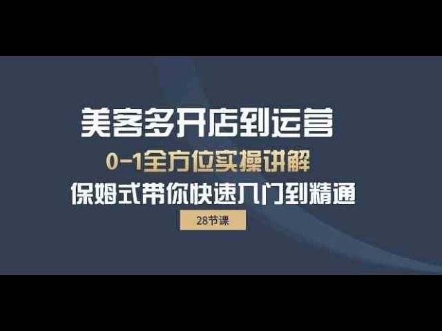 美客多-开店到运营0-1全方位实战讲解 保姆式带你快速入门到精通（28节）