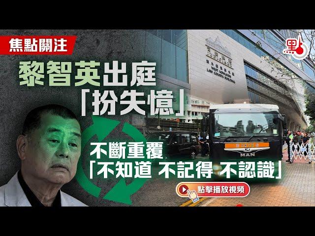 焦點關注｜黎智英出庭「扮失憶」　不斷重覆「不知道不記得不認識」