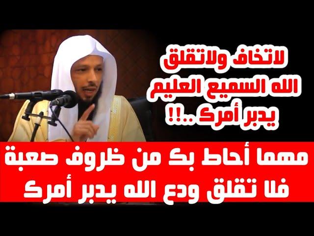 لا تخاف ولا تقلق ودع الله يدبر لك أمرك ..!! - الشيخ سعد العتيق