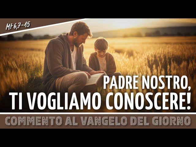 Commento al #vangelodelgiorno - PADRE NOSTRO, TI VOGLIAMO CONOSCERE! - Mt 6,7-15